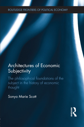 Architectures Of Economic Subjectivity The Philosophical Foundations Of The Subject In The History Of Economic Thought Scott