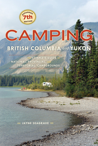 Camping British Columbia And Yukon The Complete Guide To National Provincial And Territorial Campgrounds Expanded Seventh Edition Seagrave