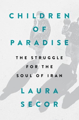 Children Of Paradise The Struggle For The Soul Of Iran 2016 Laura Secor