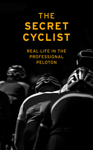 The Secret Cyclist Real Life In The Professional Peloton Secret Cyclist