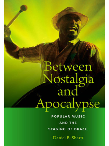 Between Nostalgia And Apocalypse Popular Music And The Staging Of Brazil Music Sharp