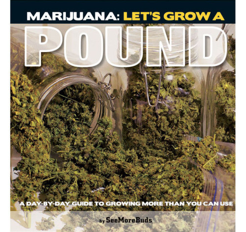 Marijuana Lets Grow A Pound A Daybyday Guide To Growing More Than You Can Use Seemorebuds