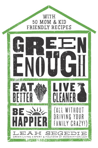 Green Enough Eat Better Live Cleaner Be Happierall Without Driving Your Family Crazy 1st Edition Segedie