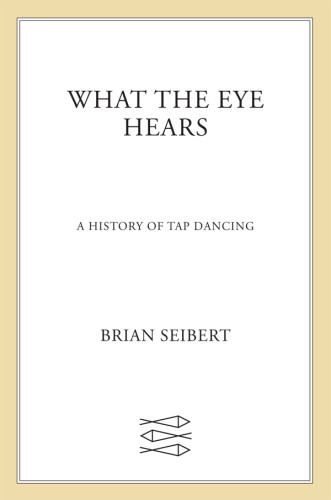 What The Eye Hears A History Of Tap Dancing Seibert Brian