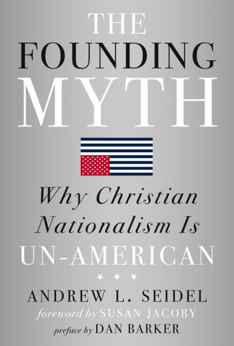 The Founding Myth Why Christian Nationalism Is Unamerican Seidel