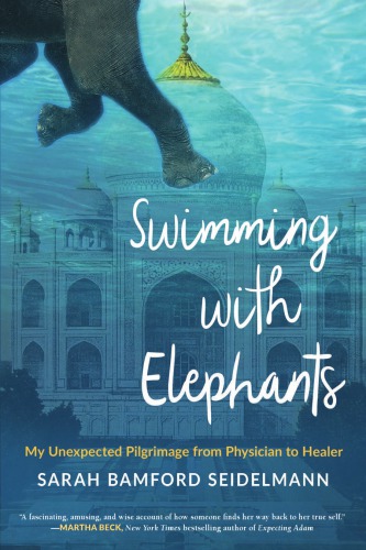 Swimming With Elephants My Unexpected Pilgrimage From Physician To Healer Seidelmann
