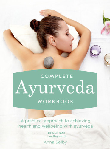 Complete Ayurveda Workbook A Practical Approach To Achieving Health And Wellbeing With Ayurveda Selby