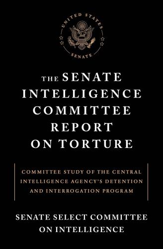 The Senate Intelligence Committee Report On Torture Executive Summary Of The Committee Study Of The Central Intelligence Agencys Detention And Interr Senate Select Committee On Intelligence