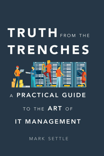Truth From The Trenches A Practical Guide To The Art Of It Management Settle