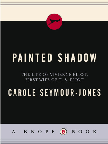 Painted Shadow The Life Of Vivienne Eliot First Wife Of T S Eliot Seymourjones