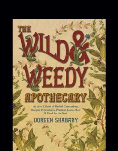 The Wild Weedy Apothecary An A To Z Book Of Herbal Concoctions Recipes Remedies Practical Knowhow And Food For The Soul 1st Ed Shababy