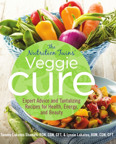 Nutrition Twins Veggie Cure Expert Advice And Tantalizing Recipes For Health Energy And Beauty Tammy Lakatos Shames