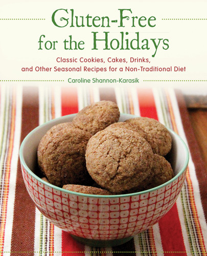 Glutenfree For The Holidays Classic Cookies Cakes Drinks And Other Seasonal Recipes For A Nontraditional Diet Shannonkarasik