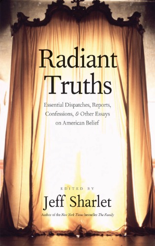 Radiant Truths Essential Dispatches Reports Confessions Other Essays On American Belief Sharlet