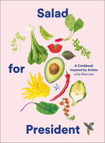 Salad For President A Cookbook Inspired By Artists Illustrated Julia Sherman