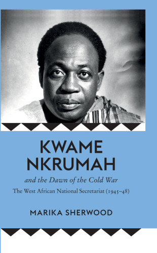 Kwame Nkrumah And The Dawn Of The Cold War The West African National Secretariat 194548 Sherwood