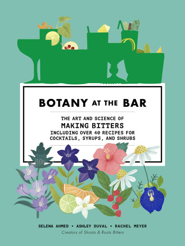 Botany At The Bar The Art And Science Of Making Bitters Selena Ahmed
