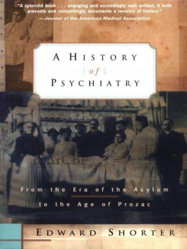 A History Of Psychiatry From The Era Of The Asylum To The Age Of Prozac Edward Shorter