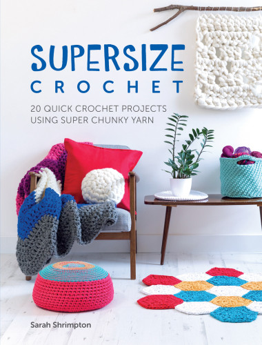 Supersize Crochet 20 Quick Crochet Projects Using Super Chunky Yarn Sarah Shrimpton
