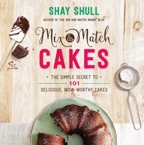Mixandmatch Cakes The Simple Secret To 101 Delicious Wowworthy Cakes Shay Shull