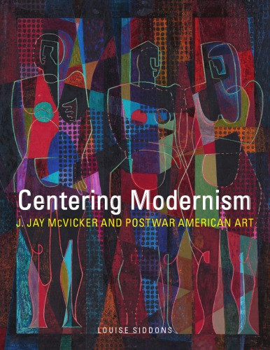 Centering Modernism J Jay Mcvicker And Postwar American Art Louise Siddons