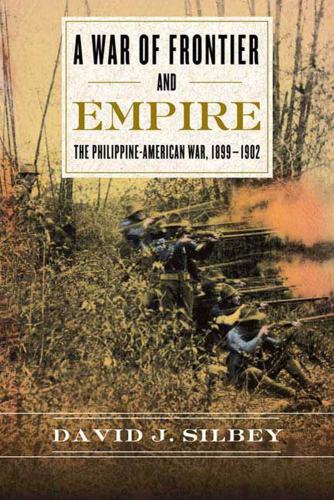 A War Of Frontier And Empire The Philippineamerican War 18991902 David J Silbey