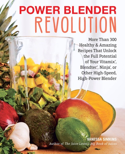 Power Blender Revolution More Than 300 Healthy And Amazing Recipes That Unlock The Full Potential Of Your Vitamix Blendtec Ninja Nutribullet Or Other Highspeed Highpower Blender Vanessa Simkins