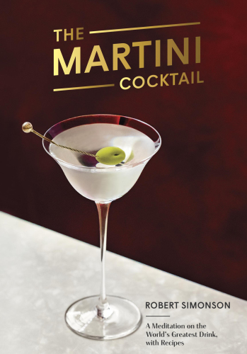 The Martini Cocktail A Meditation On The Worlds Greatest Drink With Recipes First Edition Robert Simonson