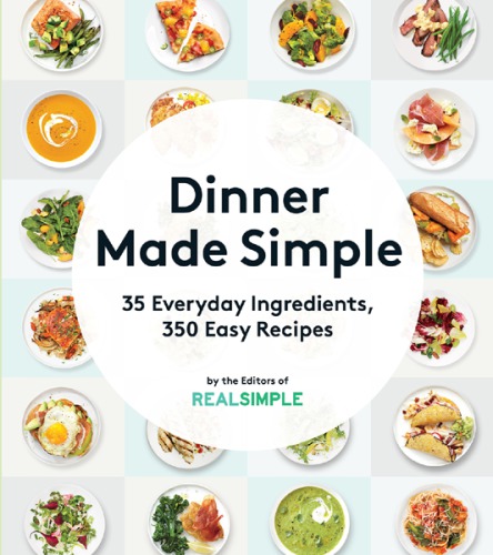 Dinner Made Simple 35 Everyday Ingredients 350 Easy Recipes The Editors Of Real Simple