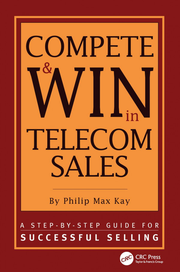 Compete And Win In Telecom Sales A Stepby Step Guide For Successful Selling 1st Edition Philip Max Kay Author