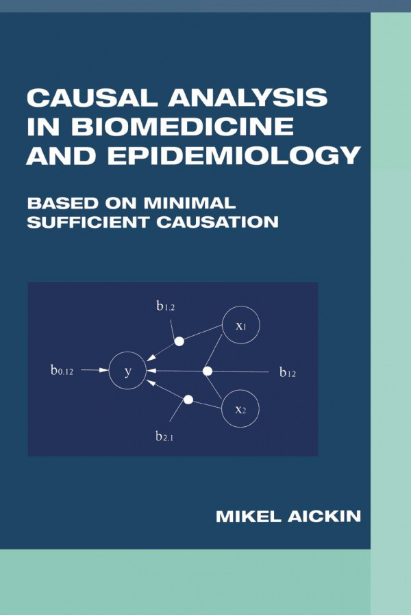 Causal Analysis In Biomedicine And Epidemiology Based On Minimal Sufficient Causation 1st Edition Mikel Aickin Author