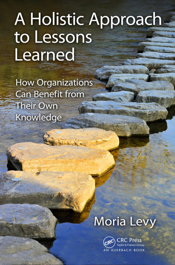 A Holistic Approach To Lessons Learned How Organizations Can Benefit From Their Own Knowledge 1st Edition Moria Levy Author
