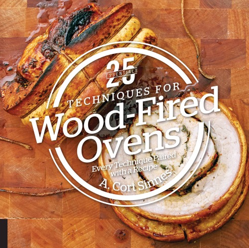 25 Essentials Techniques For Woodfired Ovens Every Technique Paired With A Recipe Sinnes