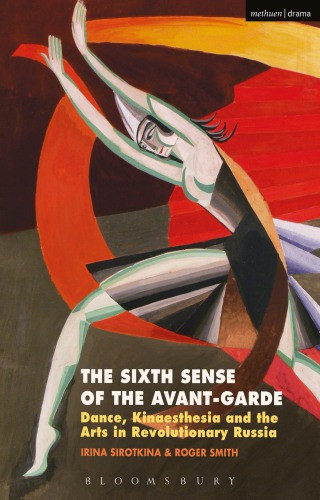 The Sixth Sense Of The Avantgarde Dance Kinaesthesia And The Arts In Revolutionary Russia Sirotkina