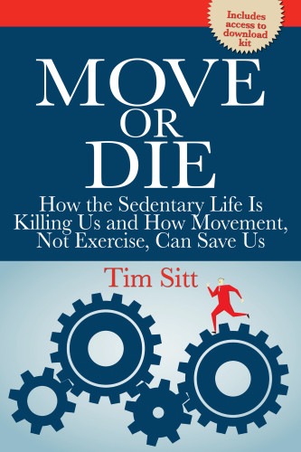 Move Or Die How The Sedentary Life Is Killing Us And How Movement Not Exercise Can Save Us First Edition Sitt