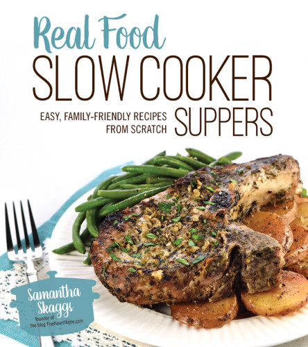 Real Food Slow Cooker Suppers Easy Familyfriendly Recipes From Scratch Samantha Skaggs