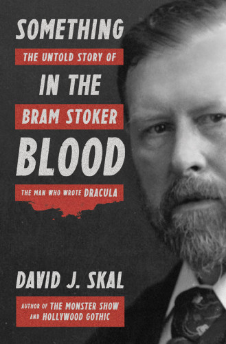 Something In The Blood The Untold Story Of Bram Stoker The Man Who Wrote Dracula David J Skal