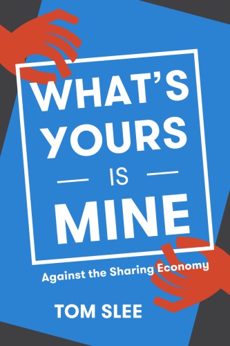 Whats Yours In Mine Against The Sharing Economy Slee Tom