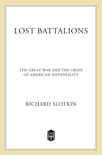 Lost Battalions The Great War And The Crisis Of American Nationality Slotkin