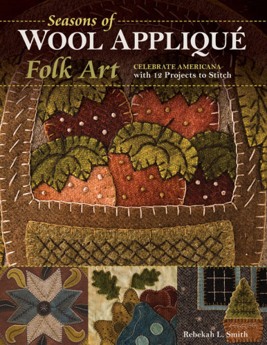 Seasons Of Wool Applique Folk Art Celebrate Americana With 12 Projects To Stitch Smith
