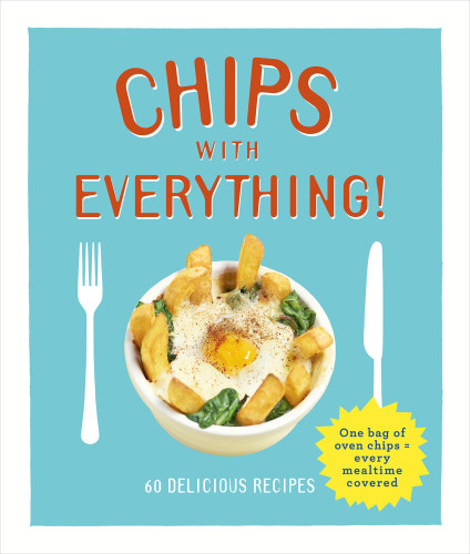 Chips With Everything One Bag Of Oven Chips Every Mealtime Covered 60 Delicious Recipes Denise Smart