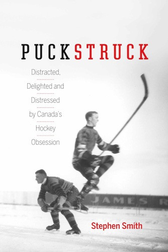 Puckstruck Distracted Delighted And Distressed By Canadas Hockey Obsession Smith