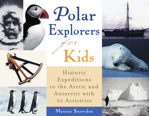 Polar Explorers For Kids Historic Expeditions To The Arctic And Antarctica With 21 Activities 1st Ed Snowden