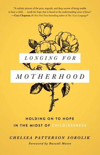 Longing For Motherhood Holding On To Hope In The Midst Of Childlessness Chelsea Patterson Sobolik