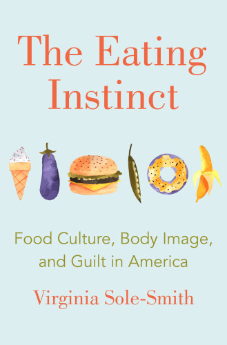 The Eating Instinct Food Culture Body Image And Guilt In America First Edition Solesmith