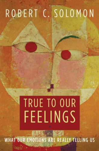 True To Our Feelings What Our Emotions Are Really Telling Us Solomon