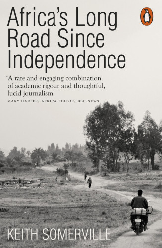 Africas Long Road Since Independence The Many Histories Of A Continent Somerville