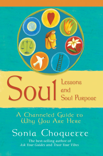 Soul Lessons And Soul Purpose A Channeled Guide To Why You Are Here 1st Ed Sonia Choquette