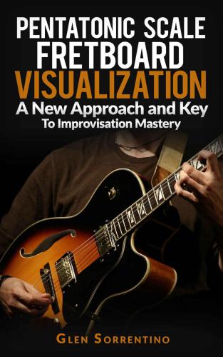Guitar Pentatonic Scale Fretboard Visualization A New Approach And Key To Improvisation Mastery Volume 1 Sorrentino