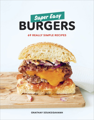 Super Easy Burgers 69 Really Simple Recipes Orathay Souksisavanh